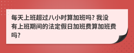 每天上班超過八小時算加班嗎? 我沒有上班期間的法定假日加班費算加班費嗎?