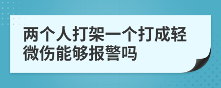 兩個人打架一個打成輕微傷能夠報警嗎