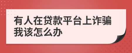有人在貸款平臺上詐騙我該怎么辦