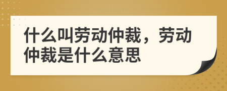 什么叫勞動(dòng)仲裁，勞動(dòng)仲裁是什么意思