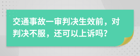 交通事故一審判決生效前，對(duì)判決不服，還可以上訴嗎？