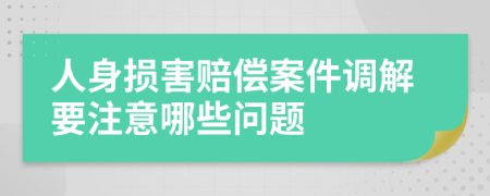 人身損害賠償案件調(diào)解要注意哪些問題