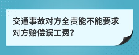 交通事故對(duì)方全責(zé)能不能要求對(duì)方賠償誤工費(fèi)？