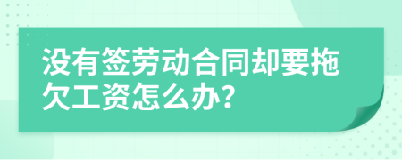 沒(méi)有簽勞動(dòng)合同卻要拖欠工資怎么辦？