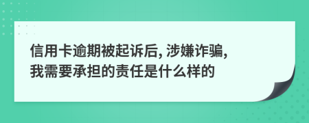 信用卡逾期被起訴后, 涉嫌詐騙, 我需要承擔(dān)的責(zé)任是什么樣的