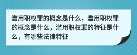 濫用職權(quán)罪的概念是什么，濫用職權(quán)罪的概念是什么，濫用職權(quán)罪的特征是什么，有哪些法律特征