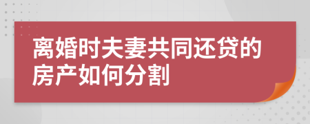 離婚時夫妻共同還貸的房產(chǎn)如何分割