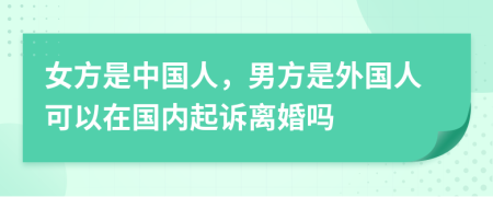 女方是中國人，男方是外國人可以在國內(nèi)起訴離婚嗎