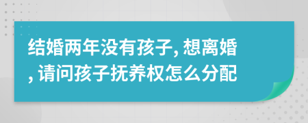 結(jié)婚兩年沒(méi)有孩子, 想離婚, 請(qǐng)問(wèn)孩子撫養(yǎng)權(quán)怎么分配