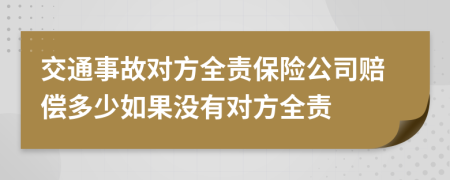 交通事故對(duì)方全責(zé)保險(xiǎn)公司賠償多少如果沒有對(duì)方全責(zé)