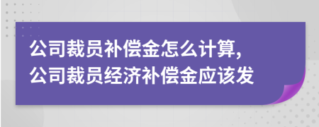 公司裁員補償金怎么計算, 公司裁員經(jīng)濟補償金應該發(fā)