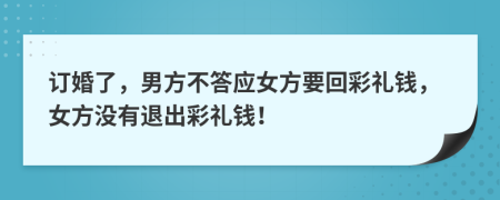 訂婚了，男方不答應(yīng)女方要回彩禮錢，女方?jīng)]有退出彩禮錢！