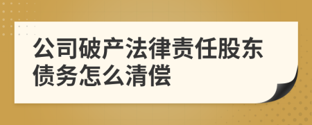 公司破產(chǎn)法律責(zé)任股東債務(wù)怎么清償