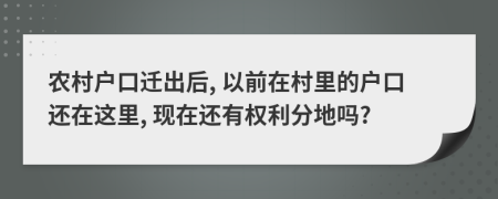 農(nóng)村戶(hù)口遷出后, 以前在村里的戶(hù)口還在這里, 現(xiàn)在還有權(quán)利分地嗎?