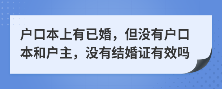 戶口本上有已婚，但沒有戶口本和戶主，沒有結(jié)婚證有效嗎