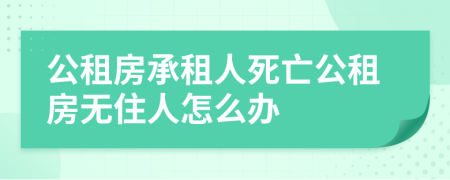 公租房承租人死亡公租房無(wú)住人怎么辦