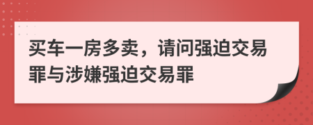 買車一房多賣，請(qǐng)問強(qiáng)迫交易罪與涉嫌強(qiáng)迫交易罪