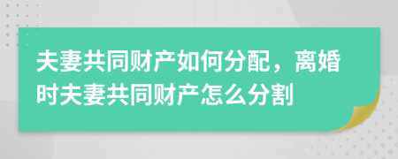 夫妻共同財產如何分配，離婚時夫妻共同財產怎么分割