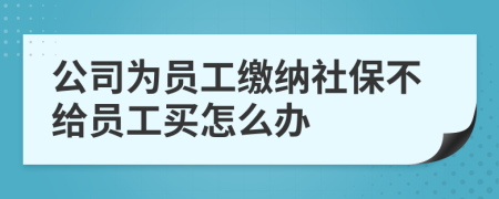 公司為員工繳納社保不給員工買怎么辦