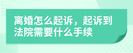 離婚怎么起訴，起訴到法院需要什么手續(xù)