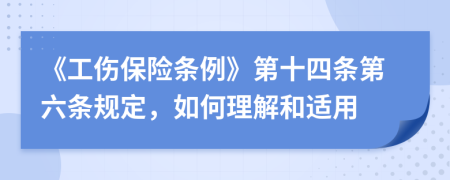 《工傷保險(xiǎn)條例》第十四條第六條規(guī)定，如何理解和適用