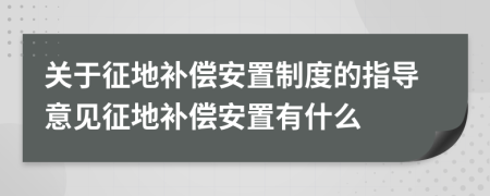 關(guān)于征地補(bǔ)償安置制度的指導(dǎo)意見(jiàn)征地補(bǔ)償安置有什么