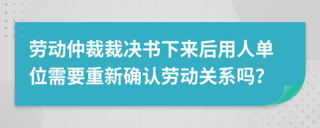 勞動(dòng)仲裁裁決書(shū)下來(lái)后用人單位需要重新確認(rèn)勞動(dòng)關(guān)系嗎？