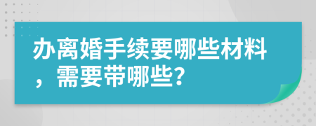 辦離婚手續(xù)要哪些材料，需要帶哪些？