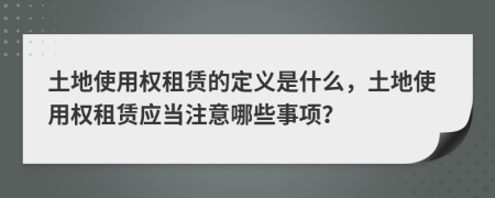 土地使用權(quán)租賃的定義是什么，土地使用權(quán)租賃應(yīng)當(dāng)注意哪些事項(xiàng)？