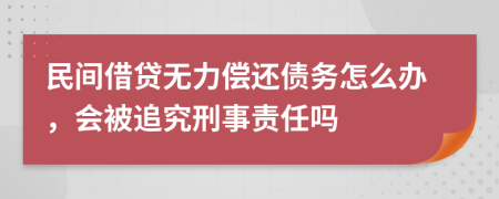 民間借貸無力償還債務(wù)怎么辦，會被追究刑事責(zé)任嗎