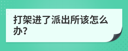 打架進了派出所該怎么辦？