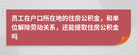 員工在戶口所在地的住房公積金，和單位解除勞動關(guān)系，還能提取住房公積金嗎