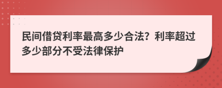 民間借貸利率最高多少合法？利率超過多少部分不受法律保護(hù)