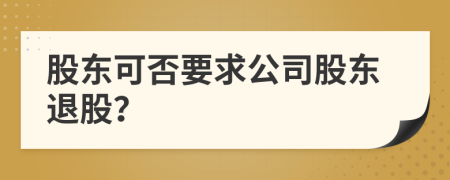 股東可否要求公司股東退股？
