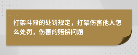 打架斗毆的處罰規(guī)定，打架傷害他人怎么處罰，傷害的賠償問題