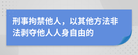 刑事拘禁他人，以其他方法非法剝奪他人人身自由的