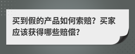 買到假的產(chǎn)品如何索賠？買家應(yīng)該獲得哪些賠償？