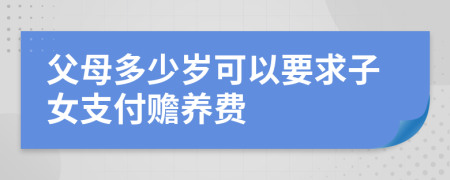 父母多少歲可以要求子女支付贍養(yǎng)費(fèi)