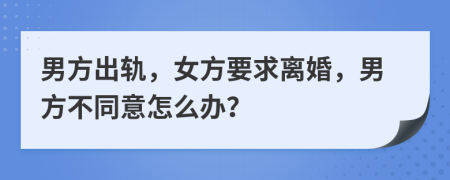 男方出軌，女方要求離婚，男方不同意怎么辦？