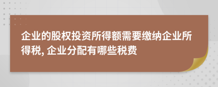 企業(yè)的股權(quán)投資所得額需要繳納企業(yè)所得稅, 企業(yè)分配有哪些稅費(fèi)