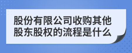 股份有限公司收購其他股東股權(quán)的流程是什么