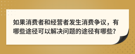 如果消費者和經(jīng)營者發(fā)生消費爭議，有哪些途徑可以解決問題的途徑有哪些？