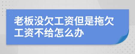 老板沒(méi)欠工資但是拖欠工資不給怎么辦
