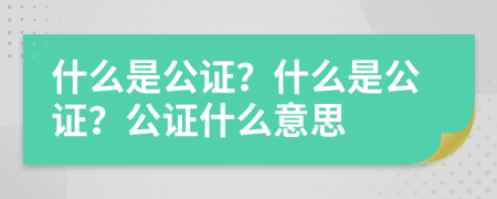 什么是公證？什么是公證？公證什么意思