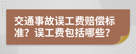 交通事故誤工費(fèi)賠償標(biāo)準(zhǔn)？誤工費(fèi)包括哪些？