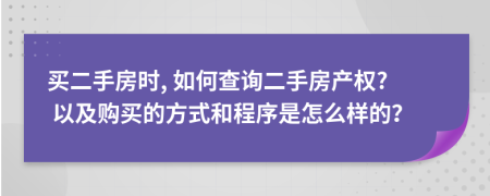 買二手房時(shí), 如何查詢二手房產(chǎn)權(quán)? 以及購(gòu)買的方式和程序是怎么樣的？