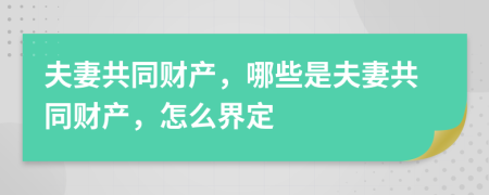 夫妻共同財產(chǎn)，哪些是夫妻共同財產(chǎn)，怎么界定