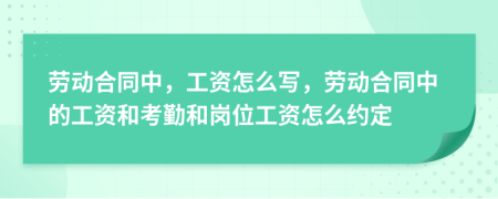 勞動合同中，工資怎么寫，勞動合同中的工資和考勤和崗位工資怎么約定
