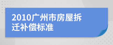 2010廣州市房屋拆遷補償標準