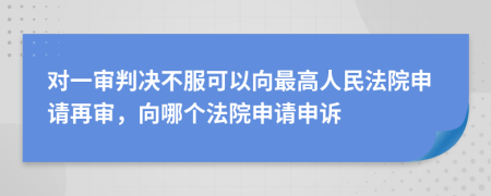 對一審判決不服可以向最高人民法院申請?jiān)賹?，向哪個(gè)法院申請申訴